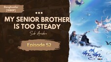 My Senior Brother is too Steady | Episode 52