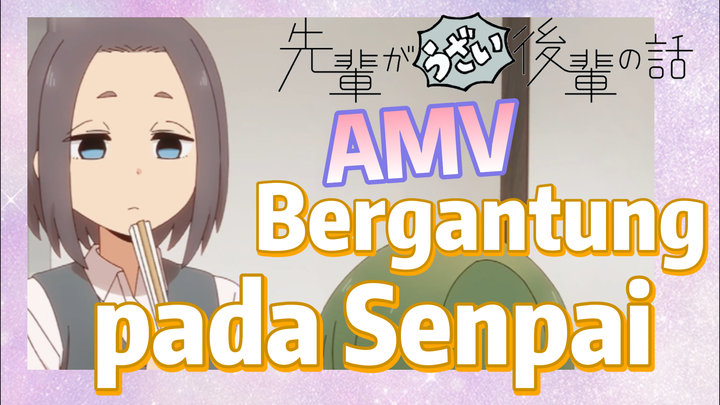 [My Senpai Is Annoying] AMV |  Bergantung pada Senpai