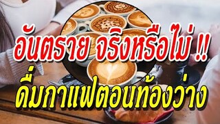 ดื่ม กาแฟตอนท้องว่าง อันตราย จริงหรือไม่ เช็กให้ชัวร์ก่อนดื่ม