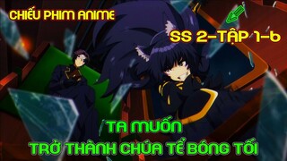 Ta Muốn Trở Thành Chúa Tể Bóng Tối Season 2 Tập 1-6 | Tóm Tắt Anime