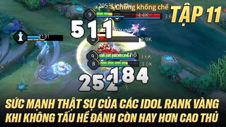 TẬP 11 - KHI CÁC IDOL RANK VÀNG KHÔNG TẤU HỀ THÌ ĐÁNH CÒN HAY HƠN CẢ RANK CAO THỦ