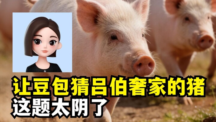 Let DouBao guess whose pig is at Lü Boshe’s house 🤣 I’m cracking up!