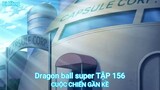 Dragon ball super TẬP 156-CUỘC CHIẾN GẦN KỀ