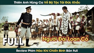 Thiên Anh Hùng Ca Về Những Chiến Binh Seediq Nổi Dậy Chống Lại Đế Quốc Nhật Bản || Phê Phim Review