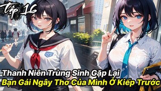 Thanh niên vừa trùng sinh đã gặp được ngay bạn gái ngây thơ của tuổi 18 tập 16 - Reaoe