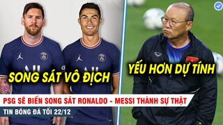 TIN BÓNG ĐÁ TỐI 22/12| PSG sẽ biến Ronaldo và Messi thành một cặp, Thầy Park "thất vọng" về Thái Lan