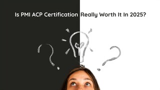 Is PMI ACP Certification Really Worth It In 2025?