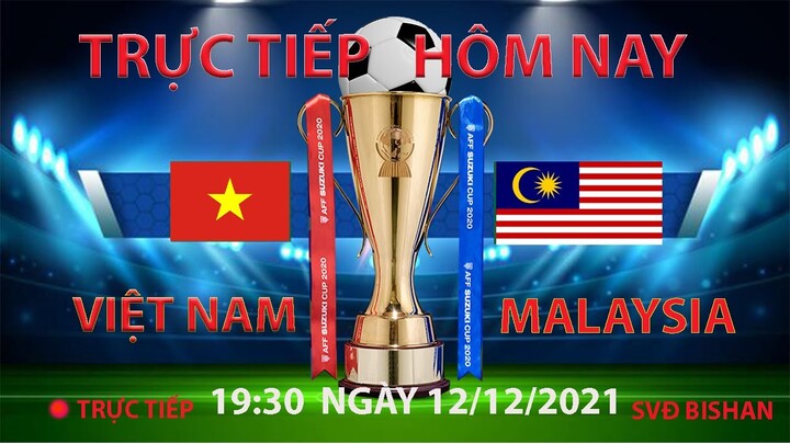 trực tiếp bóng đá hôm nay việt nam vs malaysia aff cup 19:30-12/12/2021 (bình luận trước trận đấu)