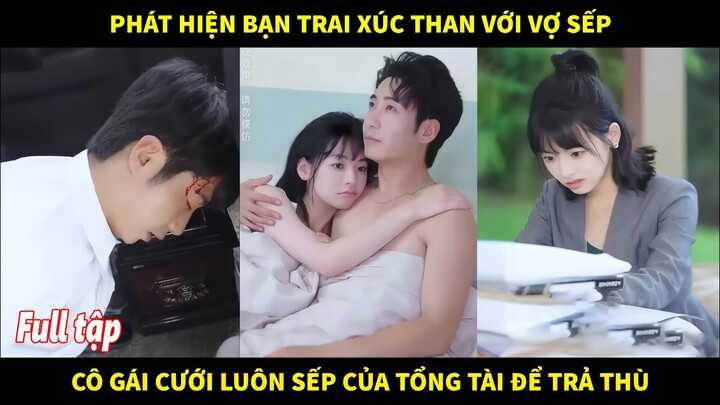 Phát hiện bạn trai xúc than với vợ sếp, thế là cô gái cưới luôn sếp của tổng tài để trả thù