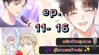 #11-16 พลิกชีวิตสุดซวยสู่ไอดอลหน้าหล่อ 😝😍