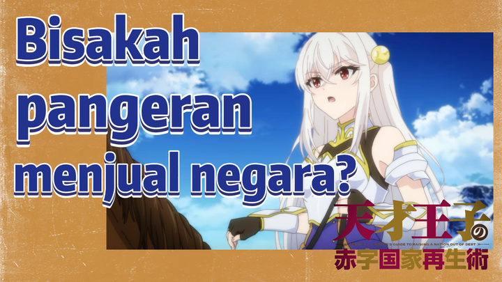 (The Genius Prince's Guide to Raising a Nation Out of Debt) Bisakah pangeran menjual negara?