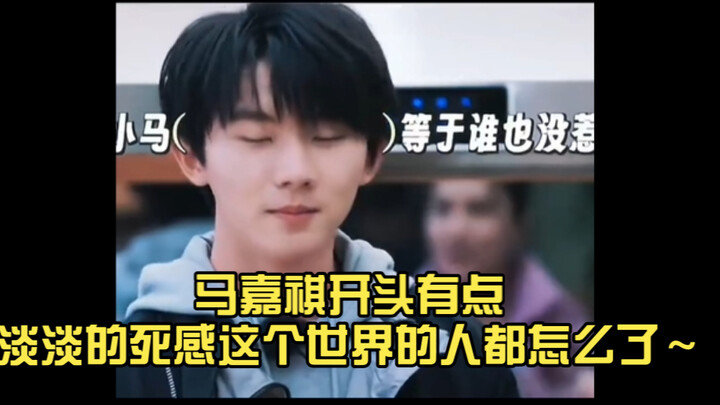 หม่าเจียฉีเปิดมาดูเศร้าๆ เหมือนความตายจางๆ ผู้คนในโลกนี้เป็นอะไรกันนะ～