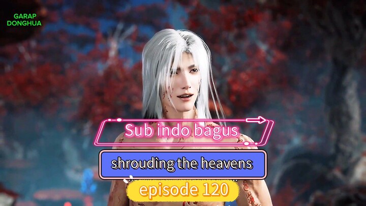 Shrouding the heavens episode 120 Subtitle Indonesia bagus
