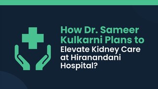 How Dr. Sameer Kulkarni Plans to Elevate Kidney Care at Hiranandani Hospital?