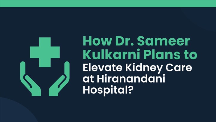 How Dr. Sameer Kulkarni Plans to Elevate Kidney Care at Hiranandani Hospital?