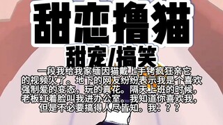 【完结】第251颗糖：一段我给我家缅因猫戴上手铐疯狂亲它的视频火了。地下的网友纷纷表示我是个喜欢强制爱的变态，玩的真花。隔天上班的时候，老板红着脸叫我进办公室…