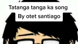 tatanga tanga ka song by otet Santiago