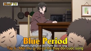 Blue Period Tập 6 - Một thứ gì đó có thể thay đổi cuộc sống