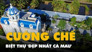 Đang thực hiện quy trình cưỡng chế biệt thự 'đẹp nhất Cà Mau'