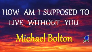 HOW AM I SUPPOSED TO LIVE WITHOUT YOU  - MICHAEL BOLTON  lyrics (HD)