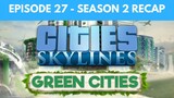Let's Play Cities Skylines Green Cities S2 E27 - Season 2 Recap