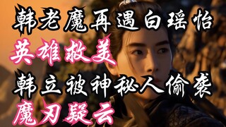 凡人修仙传-118：魔刃疑云，韩立被神秘人偷袭；英雄救美，韩老魔再遇白瑶怡；凡人修仙传年番之后剧情解读