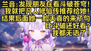 百大兰音：前不久发现朋友在看斗破苍穹！于是我就向她推荐了凡人修仙传！后面她一脸天真的问我：真的吗？真的比斗破苍穹还好看吗？我都无语了！