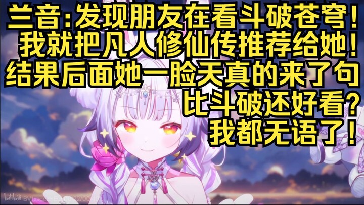 百大兰音：前不久发现朋友在看斗破苍穹！于是我就向她推荐了凡人修仙传！后面她一脸天真的问我：真的吗？真的比斗破苍穹还好看吗？我都无语了！