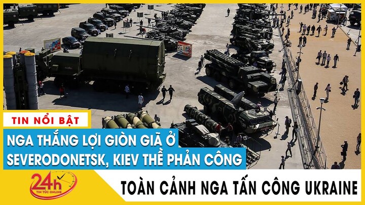 Toàn cảnh Nga tấn công Ukraine Sáng 26/6 Nga thắng lới giòn giã ở Severodonetsk, Kiev thề phản công