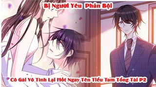 Bị Người Yêu Phản Bội Cô Gái Vô Tình Hốt Ngay Tổng Tài Tiểu Tam | P2 | Tóm Tắt Truyện Tranh |Review