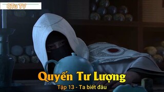 Quyến Tư Lượng Tập 13 - Ta biết đâu