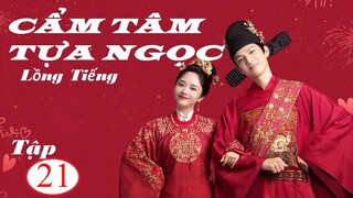 Cẩm Tâm Tựa Ngọc - Tập 21 | Lồng Tiếng - Đàm Tùng Vận, Chung Hán Lương