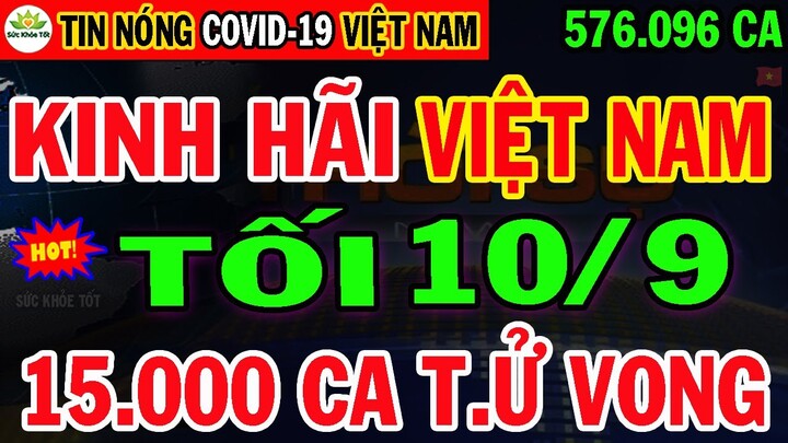 🛑Tin khẩn TỐI 10/9:VN KHỦNG HOẢNG 576.069ca mắc &15.000ca Tử Vog,Khẩn Cấp Sơ Tán Hàng Trăm Nghìn Dân