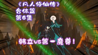 《凡人修仙传》合体篇 第6集丨韩立vs第一魔尊！