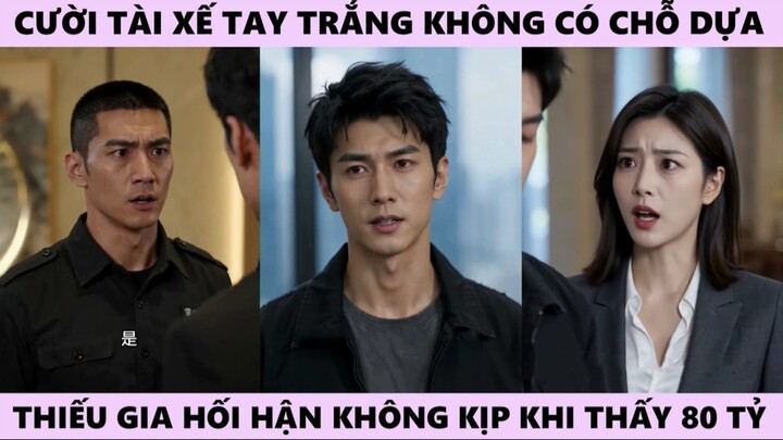 Cười Chê Tài Xế Tay Trắng Không Có Chỗ Dựa, Đại Thiếu Gia Hối Hận Không Kịp Khi Thấy 80 Tỷ Trọn Bộ