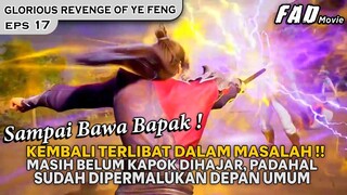 GAK ADA KAPOKNYA, SAMPAI BAWA BAPAK UNTUK MELAWAN YE FENG -ALUR GLORIOUS REVENGE OF YE FENG EPS 17