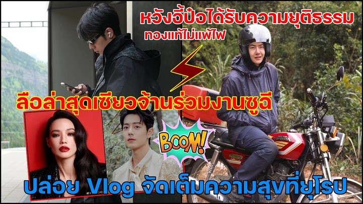 ลือล่าสุด!!เซียวจ้านร่วมงานซูฉีปล่อยVlogจัดเต็มที่ยุโรปหวังอี้ป๋อได้รับความยุติธรรมทองแท้ไม่แพ้ไฟ