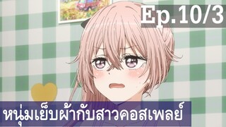 【หนุ่มเย็บผ้ากับสาวนักคอสเพลย์】Ep10/3 พากย์ไทย