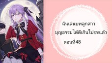 ฉันเล้นบทลูกสาวบุญธรรมได้ดีเกินไปซะแล้ว ตอนที่ 48