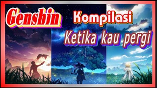 [Genshin, Kompilasi] Ketika kau pergi
