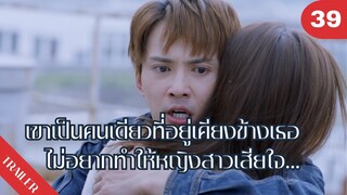 💔💔💔เขาเป็นคนเดียวที่อยู่เคียงข้างเธอไม่อยากทำให้หญิงสาวเสียใจ…😢😢😢 | 4K ซับไทย | Trailer EP.39