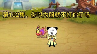第102集，你以为服了我就不打你了吗？