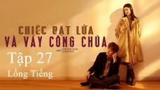 Chiếc Bật Lửa Và Váy Công Chúa - Tập 27 | Lồng Tiếng