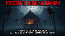 TERSESAT DI HUTAN KALIMANTAN, MALAH TEMUKAN DESA YANG TAK ADA DI PETA! cerita horor