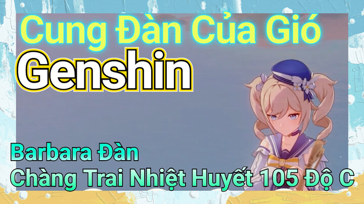 [Genshin, Cung Đàn Của Gió] Barbara Đàn "Chàng Trai Nhiệt Huyết 105 Độ C"
