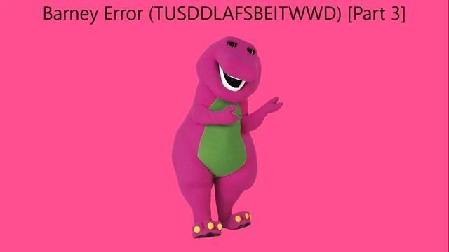 Barney Error (TTUSDDLAFSBEITWWD) [Part 3]