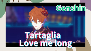 Tartaglia Love me long