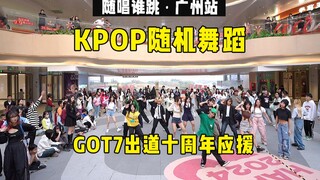 【GOT7出道十周年应援】爷青回！！丨随唱谁跳广州站第四十七次KPOP随机舞蹈，KPOP Random Dance Game