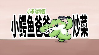 【小矛动物园】小鳄鱼爸爸很擅长炒菜，尤擅颠勺。