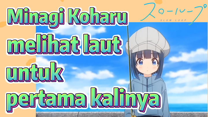 [SLOW LOOP] Minagi Koharu melihat laut untuk pertama kalinya